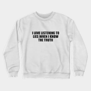 I love listening to lies when I know the truth Crewneck Sweatshirt